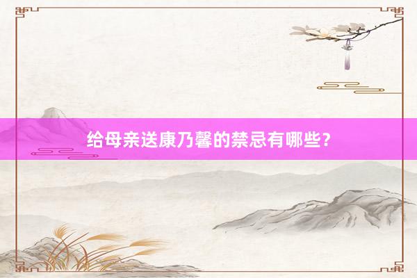 给母亲送康乃馨的禁忌有哪些？