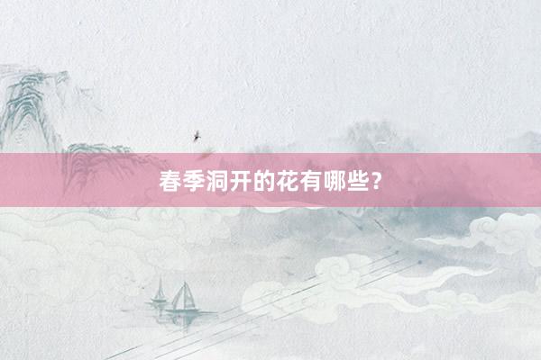 春季洞开的花有哪些？