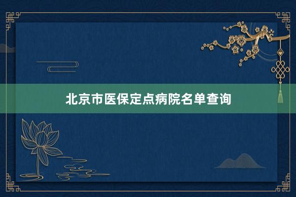 北京市医保定点病院名单查询