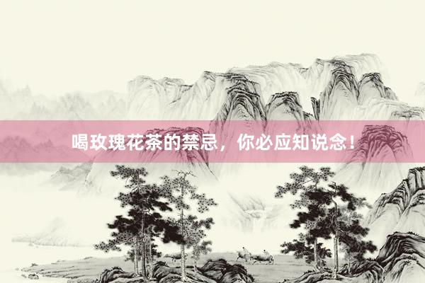 喝玫瑰花茶的禁忌，你必应知说念！
