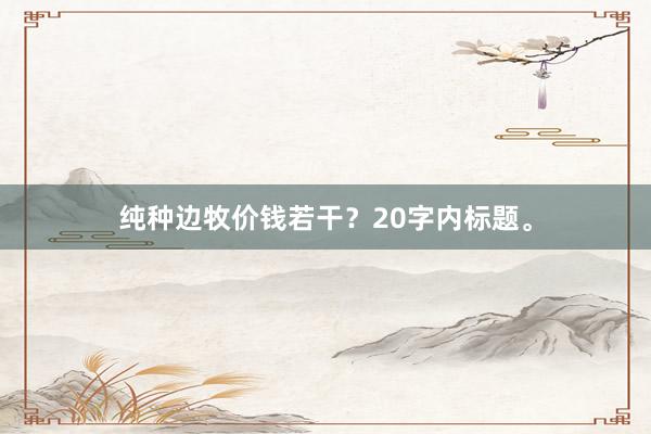 纯种边牧价钱若干？20字内标题。