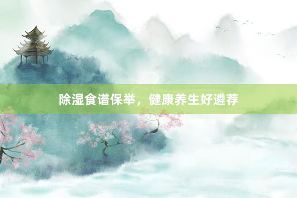 除湿食谱保举，健康养生好遴荐